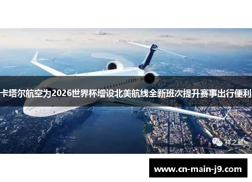 卡塔尔航空为2026世界杯增设北美航线全新班次提升赛事出行便利