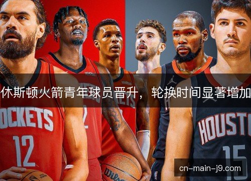 休斯顿火箭青年球员晋升，轮换时间显著增加