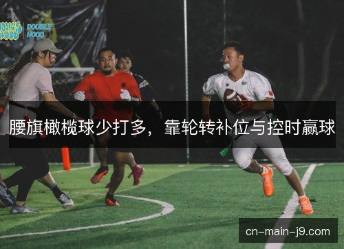 腰旗橄榄球少打多，靠轮转补位与控时赢球