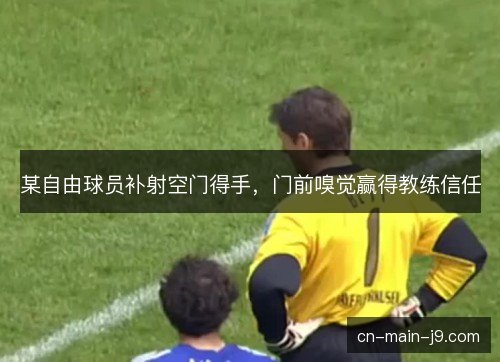 某自由球员补射空门得手，门前嗅觉赢得教练信任